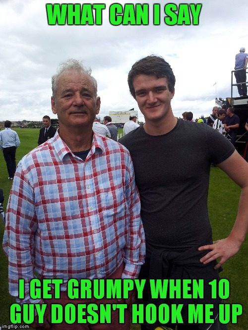 WHAT CAN I SAY I GET GRUMPY WHEN 10 GUY DOESN'T HOOK ME UP | made w/ Imgflip meme maker