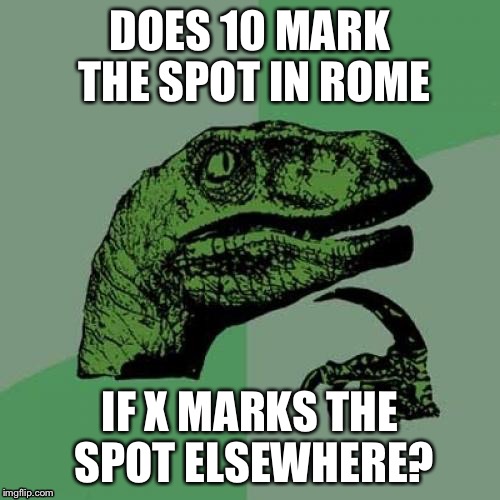 Philosoraptor | DOES 10 MARK THE SPOT IN ROME; IF X MARKS THE SPOT ELSEWHERE? | image tagged in memes,philosoraptor | made w/ Imgflip meme maker