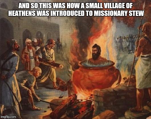 A fine broth of a lad he is | AND SO THIS WAS HOW A SMALL VILLAGE OF HEATHENS WAS INTRODUCED TO MISSIONARY STEW | image tagged in cannibal | made w/ Imgflip meme maker