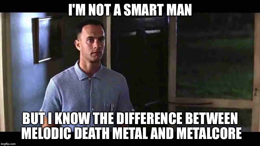 I'm not a smart man | I'M NOT A SMART MAN; BUT I KNOW THE DIFFERENCE BETWEEN MELODIC DEATH METAL AND METALCORE | image tagged in i'm not a smart man | made w/ Imgflip meme maker