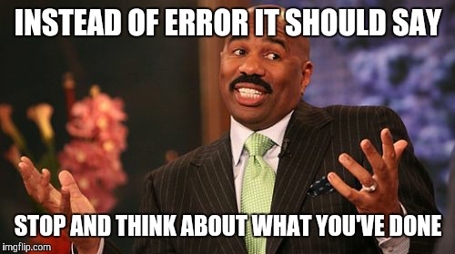 Steve Harvey Meme | INSTEAD OF ERROR IT SHOULD SAY STOP AND THINK ABOUT WHAT YOU'VE DONE | image tagged in memes,steve harvey | made w/ Imgflip meme maker