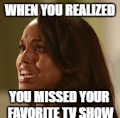 WWWWWWWWWWWHHHHHHHHHHHYYYYYYYYYYYYYY | WHEN YOU REALIZED; YOU MISSED YOUR FAVORITE TV SHOW | image tagged in olivia pope,scandal,the struggle is real,tv show | made w/ Imgflip meme maker