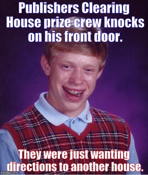 Bad luck & broke Brian |  Publishers Clearing House prize crew knocks on his front door. They were just wanting directions to another house. | image tagged in memes,bad luck brian | made w/ Imgflip meme maker