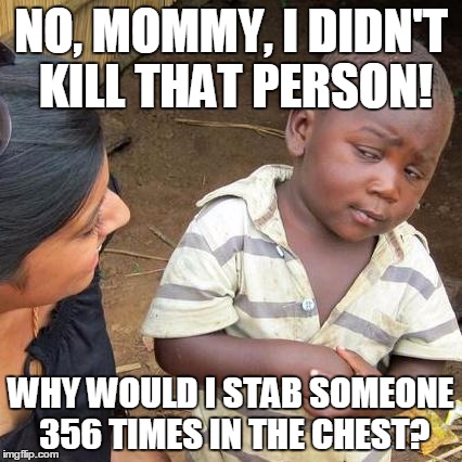 Third World Skeptical Kid Meme | NO, MOMMY, I DIDN'T KILL THAT PERSON! WHY WOULD I STAB SOMEONE 356 TIMES IN THE CHEST? | image tagged in memes,third world skeptical kid | made w/ Imgflip meme maker