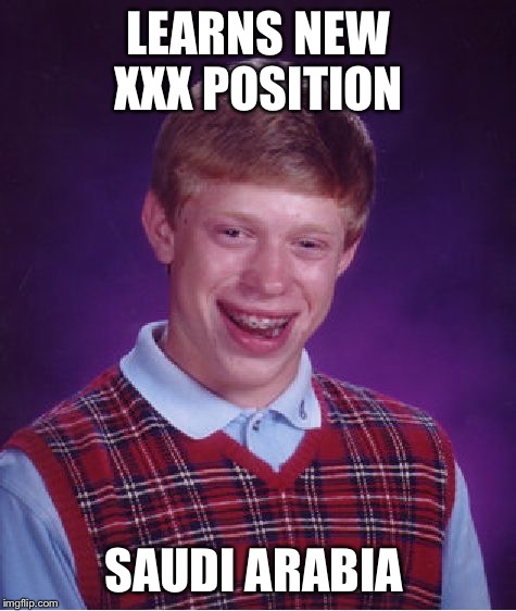 Bad Luck Brian | LEARNS NEW XXX POSITION; SAUDI ARABIA | image tagged in memes,bad luck brian,saudi arabia,sexual positions | made w/ Imgflip meme maker