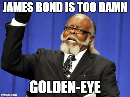 Too Damn High Meme | JAMES BOND IS TOO DAMN; GOLDEN-EYE | image tagged in memes,too damn high | made w/ Imgflip meme maker