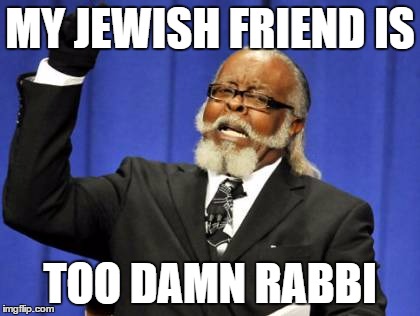 Too Damn High Meme | MY JEWISH FRIEND IS; TOO DAMN RABBI | image tagged in memes,too damn high | made w/ Imgflip meme maker