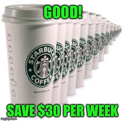GOOD! SAVE $30 PER WEEK | made w/ Imgflip meme maker