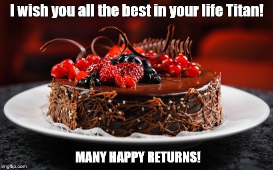 I wish you all the best in your life Titan! MANY HAPPY RETURNS! | made w/ Imgflip meme maker