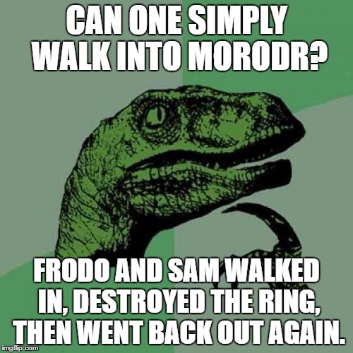 Can One Simply Walk Into Mordor? | CAN ONE SIMPLY WALK INTO MORODR? FRODO AND SAM WALKED IN, DESTROYED THE RING, THEN WENT BACK OUT AGAIN. | image tagged in memes,philosoraptor,the lord of the rings,lord of the rings,can one simply walk into mordor | made w/ Imgflip meme maker