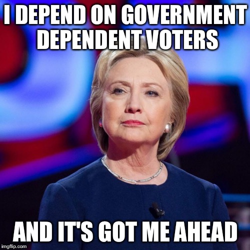 Lying Hillary Clinton | I DEPEND ON GOVERNMENT DEPENDENT VOTERS AND IT'S GOT ME AHEAD | image tagged in lying hillary clinton | made w/ Imgflip meme maker