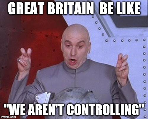 Dr Evil Laser Meme | GREAT BRITAIN  BE LIKE; "WE AREN'T CONTROLLING" | image tagged in memes,dr evil laser | made w/ Imgflip meme maker
