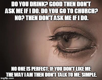 no one is perfect | DO YOU DRINK? GOOD THEN DON'T ASK ME IF I DO. DO YOU GO TO CHURCH? NO? THEN DON'T ASK ME IF I DO. NO ONE IS PERFECT. IF YOU DON'T LIKE ME THE WAY I AM THEN DON'T TALK TO ME. SIMPLE. | image tagged in church,perfect,don't like,i don't like | made w/ Imgflip meme maker