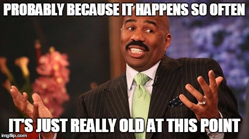 Steve Harvey Meme | PROBABLY BECAUSE IT HAPPENS SO OFTEN IT'S JUST REALLY OLD AT THIS POINT | image tagged in memes,steve harvey | made w/ Imgflip meme maker