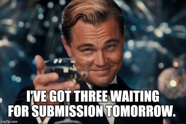 Leonardo Dicaprio Cheers Meme | I'VE GOT THREE WAITING FOR SUBMISSION TOMORROW. | image tagged in memes,leonardo dicaprio cheers | made w/ Imgflip meme maker