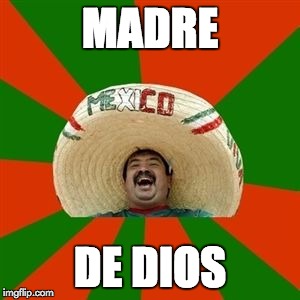 succesful mexican | MADRE; DE DIOS | image tagged in succesful mexican | made w/ Imgflip meme maker