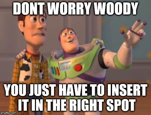 X, X Everywhere | DONT WORRY WOODY; YOU JUST HAVE TO INSERT IT IN THE RIGHT SPOT | image tagged in memes,x x everywhere | made w/ Imgflip meme maker