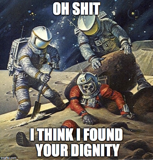 you know when to use this |  OH SHIT; I THINK I FOUND YOUR DIGNITY | image tagged in inherit the stars,dignity,dead,thirsty,af | made w/ Imgflip meme maker