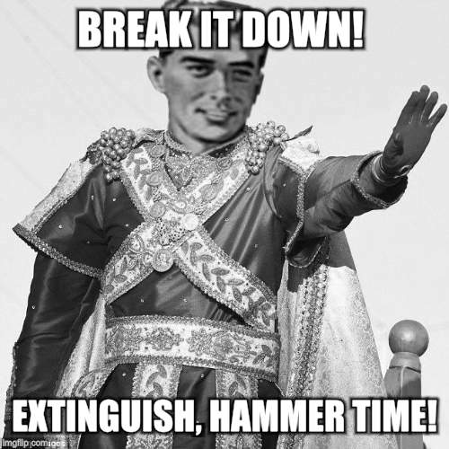 BREAK IT DOWN! EXTINGUISH, HAMMER TIME! | made w/ Imgflip meme maker