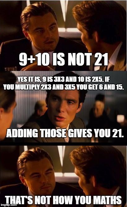 Inception | 9+10 IS NOT 21; YES IT IS, 9 IS 3X3 AND 10 IS 2X5. IF YOU MULTIPLY 2X3 AND 3X5 YOU GET 6 AND 15. ADDING THOSE GIVES YOU 21. THAT'S NOT HOW YOU MATHS | image tagged in memes,inception | made w/ Imgflip meme maker