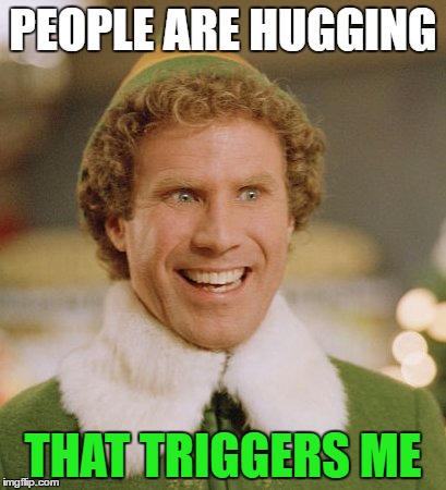 Buddy The Elf | PEOPLE ARE HUGGING; THAT TRIGGERS ME | image tagged in memes,buddy the elf | made w/ Imgflip meme maker