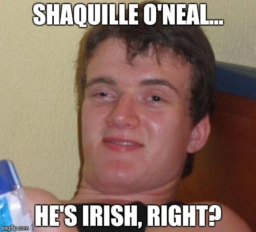 I think he plays the fiddle too. | SHAQUILLE O'NEAL... HE'S IRISH, RIGHT? | image tagged in 10 guy,shaq,sports,dumb,stupid,dumbass | made w/ Imgflip meme maker