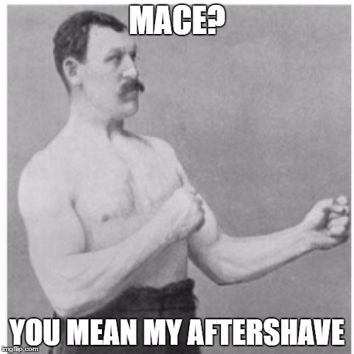 Overly Manly Man | MACE? YOU MEAN MY AFTERSHAVE | image tagged in memes,overly manly man | made w/ Imgflip meme maker