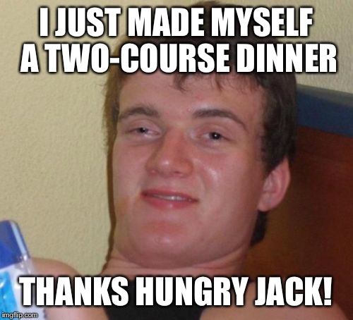 10 Guy | I JUST MADE MYSELF A TWO-COURSE DINNER; THANKS HUNGRY JACK! | image tagged in memes,10 guy | made w/ Imgflip meme maker