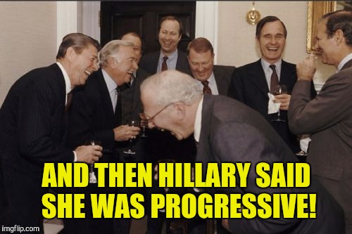 Laughing Men In Suits Meme | AND THEN HILLARY SAID SHE WAS PROGRESSIVE! | image tagged in memes,laughing men in suits | made w/ Imgflip meme maker