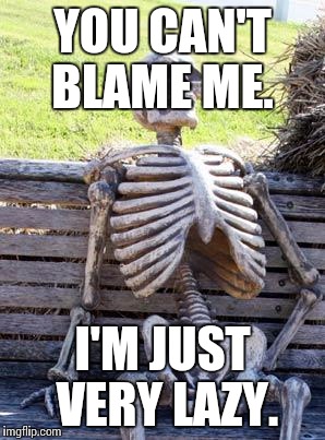 Waiting Skeleton Meme | YOU CAN'T BLAME ME. I'M JUST VERY LAZY. | image tagged in memes,waiting skeleton | made w/ Imgflip meme maker