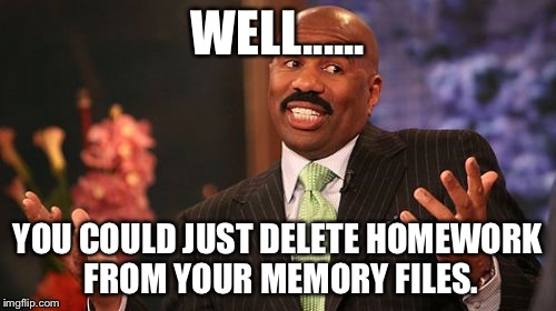 Steve Harvey | WELL...... YOU COULD JUST DELETE HOMEWORK FROM YOUR MEMORY FILES. | image tagged in memes,steve harvey | made w/ Imgflip meme maker