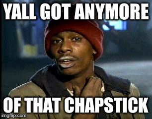 Y'all Got Any More Of That Meme | YALL GOT ANYMORE OF THAT CHAPSTICK | image tagged in memes,yall got any more of | made w/ Imgflip meme maker