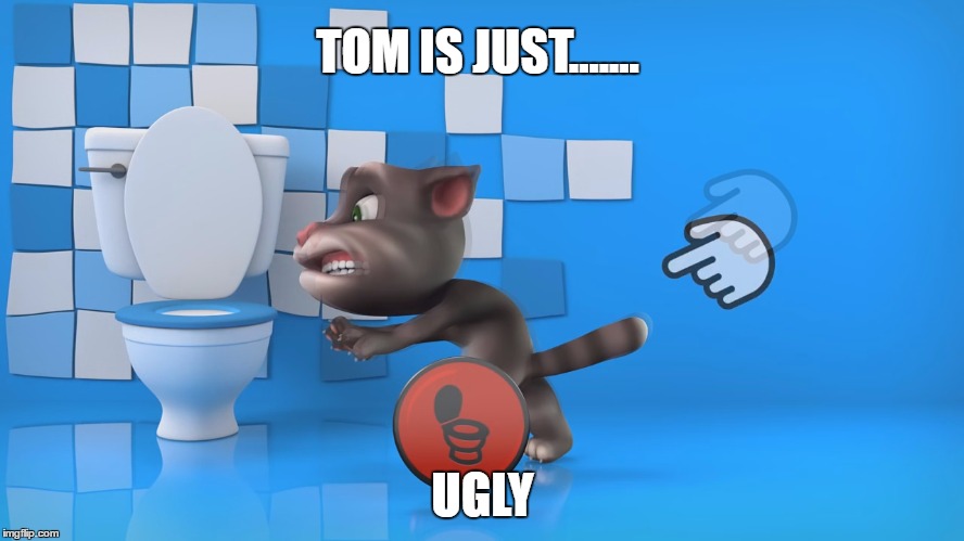 TOM IS JUST....... UGLY | image tagged in tom | made w/ Imgflip meme maker