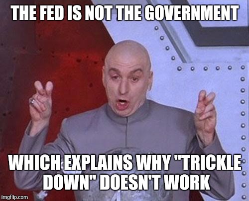 Dr Evil Laser Meme | THE FED IS NOT THE GOVERNMENT WHICH EXPLAINS WHY "TRICKLE DOWN" DOESN'T WORK | image tagged in memes,dr evil laser | made w/ Imgflip meme maker