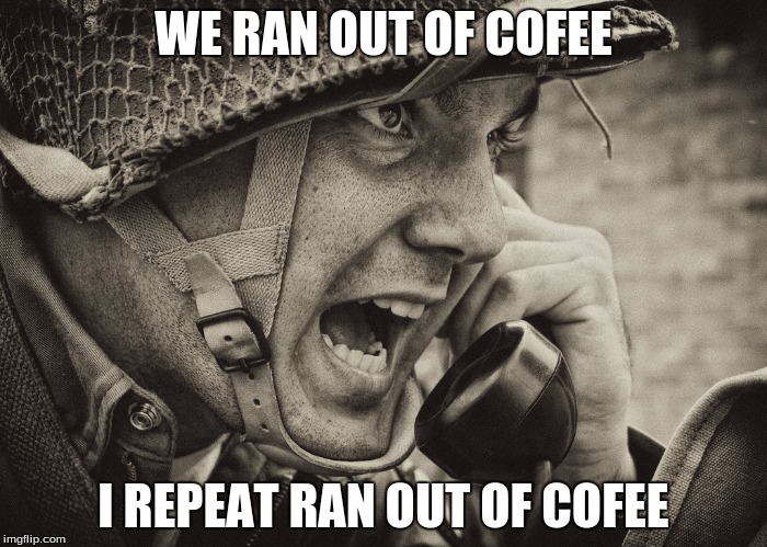 We ran out |  WE RAN OUT OF COFEE; I REPEAT RAN OUT OF COFEE | image tagged in ww2 us soldier yelling radio | made w/ Imgflip meme maker