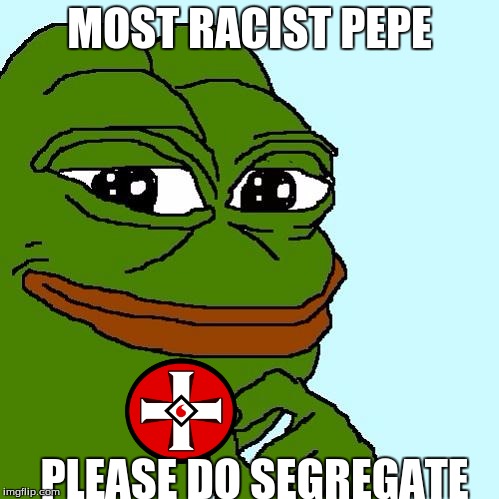 Hillary's correct, Pepe is a white supremacist. |  MOST RACIST PEPE; PLEASE DO SEGREGATE | image tagged in pepe | made w/ Imgflip meme maker