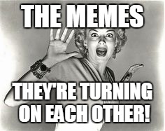 THE MEMES THEY'RE TURNING ON EACH OTHER! | made w/ Imgflip meme maker