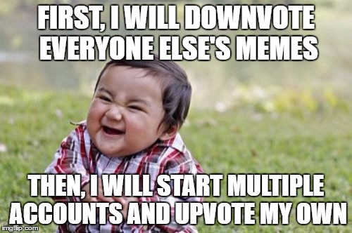 Evil Toddler | FIRST, I WILL DOWNVOTE EVERYONE ELSE'S MEMES; THEN, I WILL START MULTIPLE ACCOUNTS AND UPVOTE MY OWN | image tagged in memes,evil toddler | made w/ Imgflip meme maker