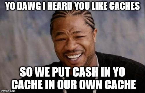 Yo Dawg Heard You | YO DAWG I HEARD YOU LIKE CACHES; SO WE PUT CASH IN YO CACHE IN OUR OWN CACHE | image tagged in memes,yo dawg heard you | made w/ Imgflip meme maker