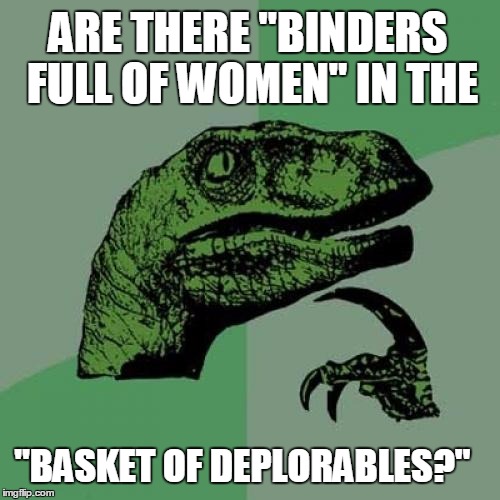 Philosoraptor | ARE THERE "BINDERS FULL OF WOMEN" IN THE; "BASKET OF DEPLORABLES?" | image tagged in memes,philosoraptor,hillary clinton,mitt romney,election 2016,trump supporters | made w/ Imgflip meme maker