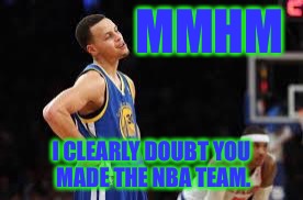 Basketball meme | MMHM; I CLEARLY DOUBT YOU MADE THE NBA TEAM. | image tagged in basketball meme | made w/ Imgflip meme maker