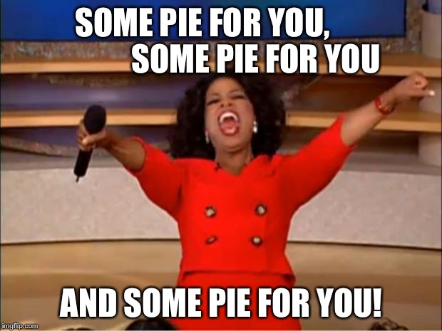 Oprah You Get A Meme | SOME PIE FOR YOU,


               SOME PIE FOR YOU; AND SOME PIE FOR YOU! | image tagged in memes,oprah you get a | made w/ Imgflip meme maker