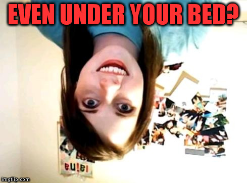 EVEN UNDER YOUR BED? | made w/ Imgflip meme maker
