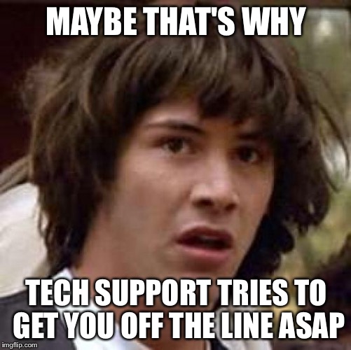 Conspiracy Keanu Meme | MAYBE THAT'S WHY TECH SUPPORT TRIES TO GET YOU OFF THE LINE ASAP | image tagged in memes,conspiracy keanu | made w/ Imgflip meme maker