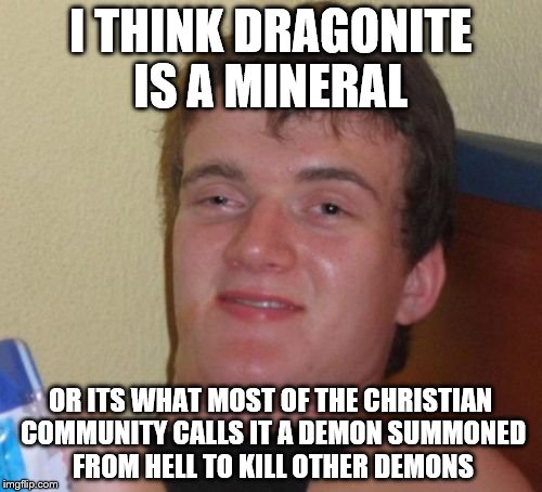 10 Guy Meme | I THINK DRAGONITE IS A MINERAL OR ITS WHAT MOST OF THE CHRISTIAN COMMUNITY CALLS IT A DEMON SUMMONED FROM HELL TO KILL OTHER DEMONS | image tagged in memes,10 guy | made w/ Imgflip meme maker