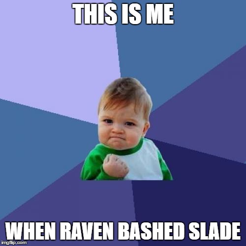 Success Kid Meme | THIS IS ME; WHEN RAVEN BASHED SLADE | image tagged in memes,success kid | made w/ Imgflip meme maker