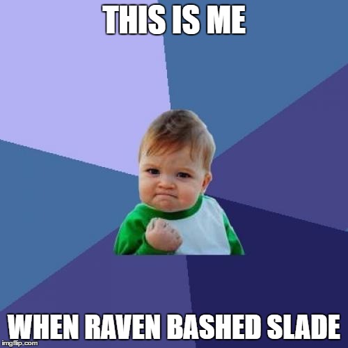 Success Kid | THIS IS ME; WHEN RAVEN BASHED SLADE | image tagged in memes,success kid | made w/ Imgflip meme maker