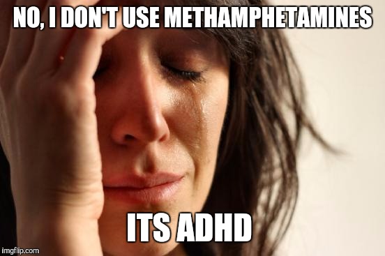 Just because I'm not over weight and I'm hyper doesn't mean that I use drugs. In fact, I refuse to . Sooooo | NO, I DON'T USE METHAMPHETAMINES; ITS ADHD | image tagged in memes,first world problems | made w/ Imgflip meme maker