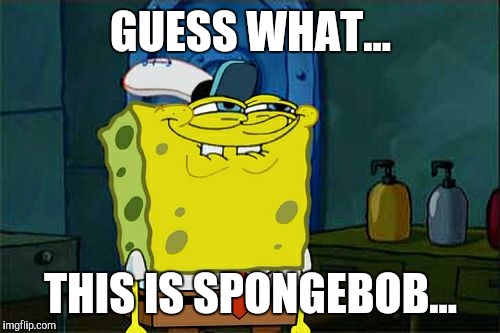 Don't You Squidward Meme | GUESS WHAT... THIS IS SPONGEBOB... | image tagged in memes,dont you squidward | made w/ Imgflip meme maker
