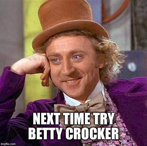 Creepy Condescending Wonka Meme | NEXT TIME TRY BETTY CROCKER | image tagged in memes,creepy condescending wonka | made w/ Imgflip meme maker